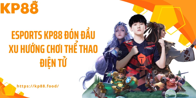 Esports KP88 đón đầu xu hướng chơi thể thao điện tử