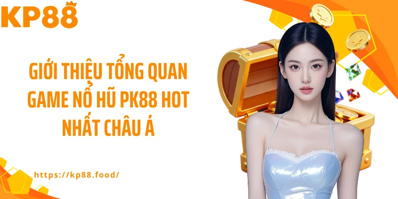 Giới thiệu tổng quan game nổ hũ PK88 hot nhất châu Á