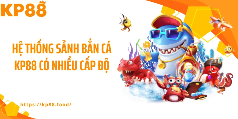 Hệ thống sảnh bắn cá KP88 có nhiều cấp độ