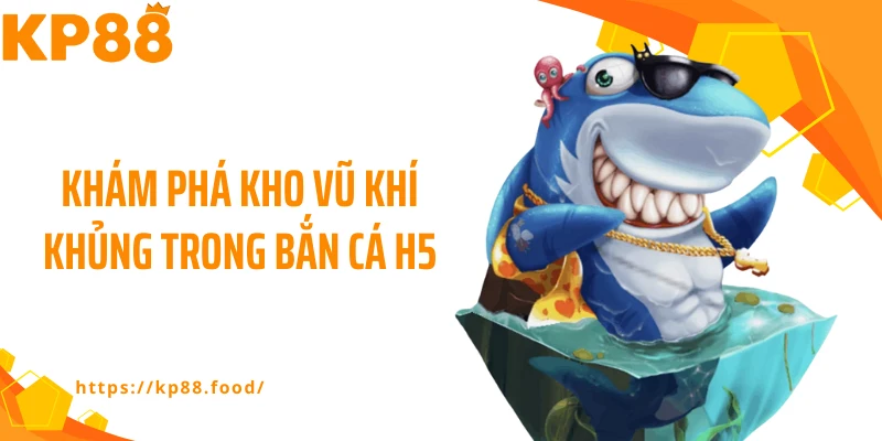 Khám phá kho vũ khí khủng trong bắn cá H5