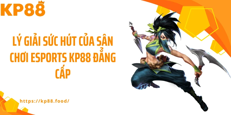 Lý giải sức hút của sân chơi esports KP88 đẳng cấp