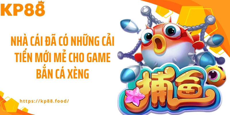 Nhà cái đã có những cải tiến mới mẻ cho game bắn cá xèng