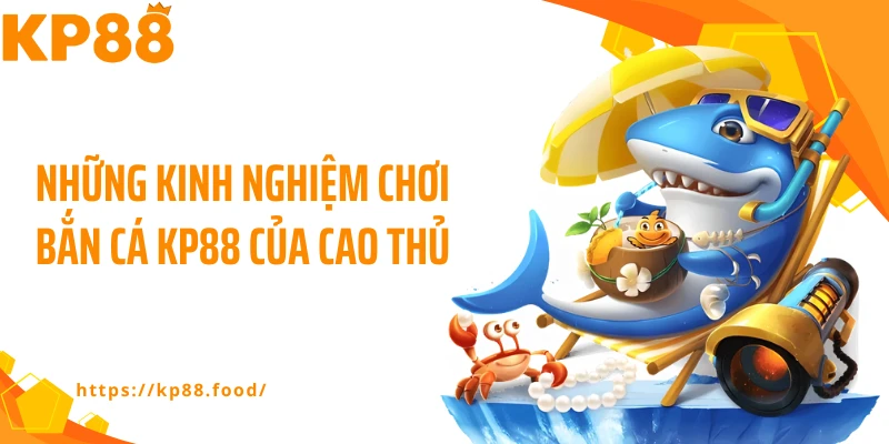 Những kinh nghiệm chơi bắn cá KP88 của cao thủ