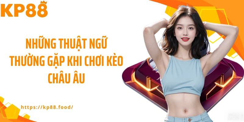 Những thuật ngữ thường gặp khi chơi kèo châu Âu