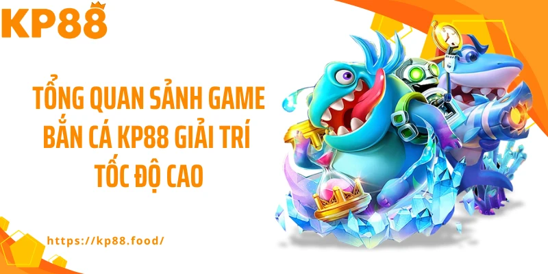 Tổng quan sảnh game bắn cá KP88 giải trí tốc độ cao