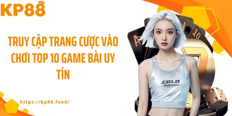 Truy cập trang cược vào chơi top 10 game bài uy tín